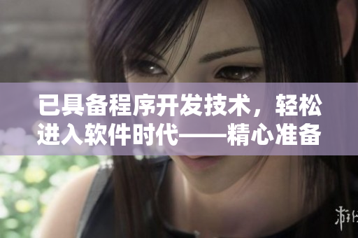 已具備程序開發(fā)技術，輕松進入軟件時代——精心準備，攜手架構數(shù)據(jù)。