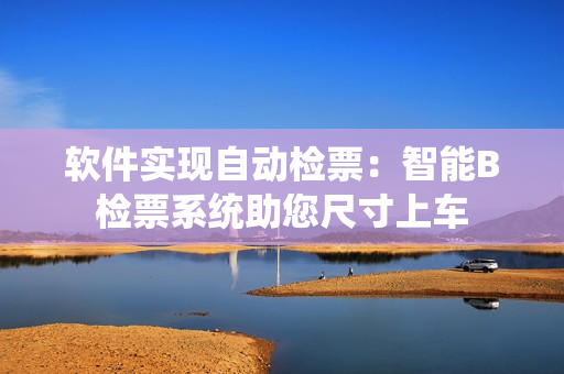 軟件實現(xiàn)自動檢票：智能B檢票系統(tǒng)助您尺寸上車