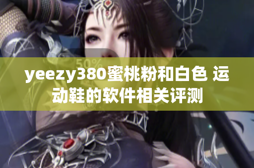 yeezy380蜜桃粉和白色 運動鞋的軟件相關(guān)評測