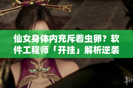 仙女身體內(nèi)充斥著蟲卵？軟件工程師「開掛」解析逆襲之路