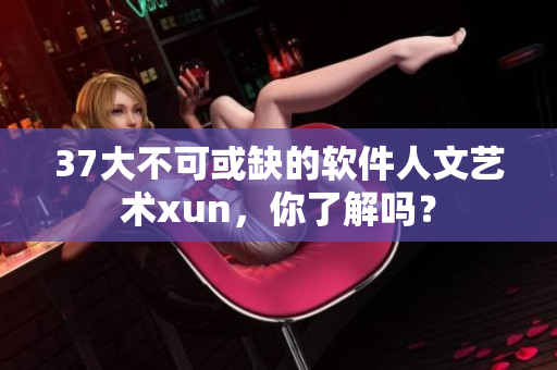 37大不可或缺的軟件人文藝術(shù)xun，你了解嗎？