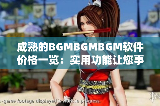 成熟的BGMBGMBGM軟件價格一覽：實用功能讓您事半功倍