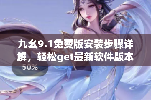 九幺9.1免費(fèi)版安裝步驟詳解，輕松get最新軟件版本