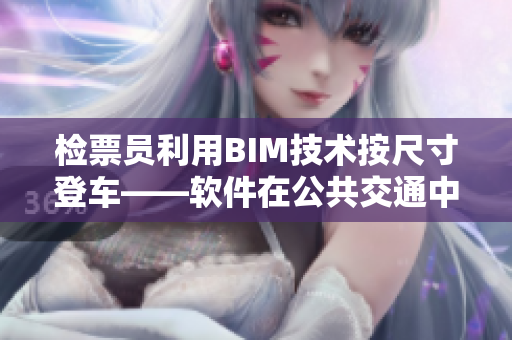 檢票員利用BIM技術(shù)按尺寸登車——軟件在公共交通中的智能運(yùn)用