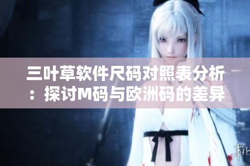三葉草軟件尺碼對照表分析：探討M碼與歐洲碼的差異