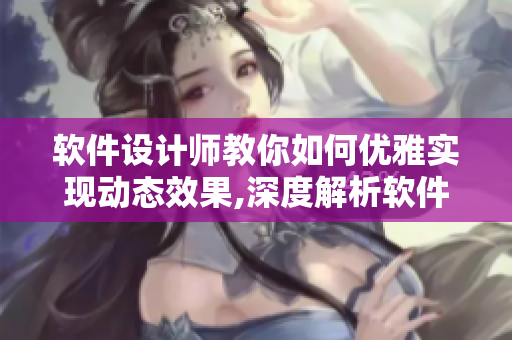 軟件設(shè)計(jì)師教你如何優(yōu)雅實(shí)現(xiàn)動(dòng)態(tài)效果,深度解析軟件動(dòng)畫效果