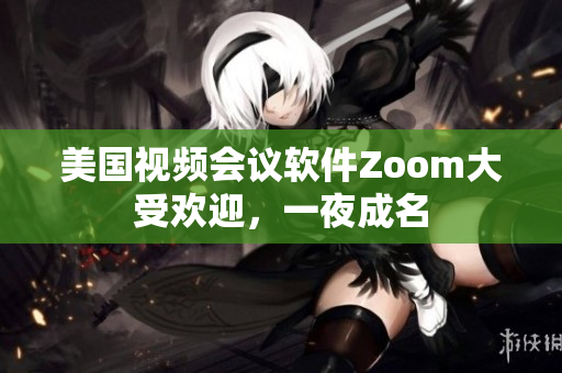 美國視頻會議軟件Zoom大受歡迎，一夜成名
