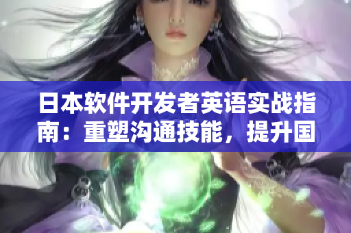 日本軟件開發(fā)者英語實(shí)戰(zhàn)指南：重塑溝通技能，提升國(guó)際合作能力