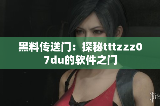 黑料傳送門：探秘tttzzz07du的軟件之門