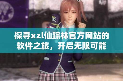 探尋xzl仙蹤林官方網(wǎng)站的軟件之旅，開啟無限可能