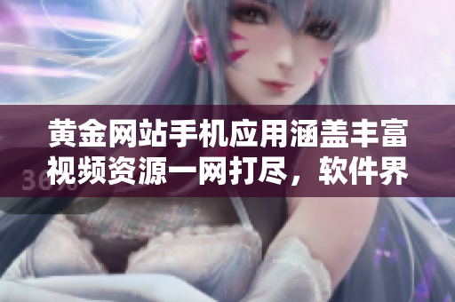 黃金網(wǎng)站手機(jī)應(yīng)用涵蓋豐富視頻資源一網(wǎng)打盡，軟件界珍藏資源悉數(shù)呈現(xiàn)
