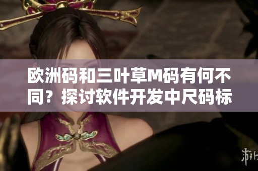 歐洲碼和三葉草M碼有何不同？探討軟件開發(fā)中尺碼標準的應(yīng)用差異