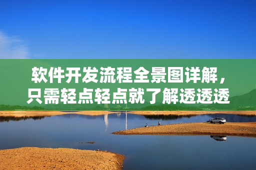 軟件開發(fā)流程全景圖詳解，只需輕點(diǎn)輕點(diǎn)就了解透透透