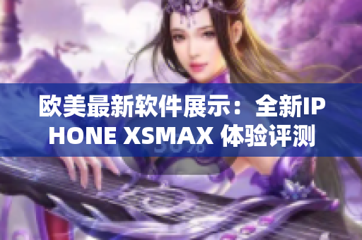 歐美最新軟件展示：全新IPHONE XSMAX 體驗(yàn)評測