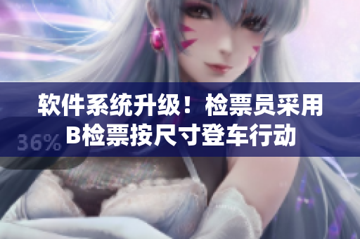 軟件系統(tǒng)升級！檢票員采用B檢票按尺寸登車行動