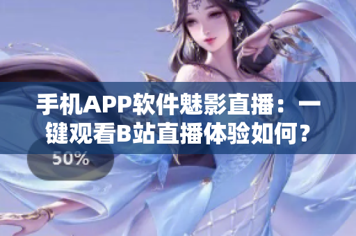 手機(jī)APP軟件魅影直播：一鍵觀看B站直播體驗(yàn)如何？