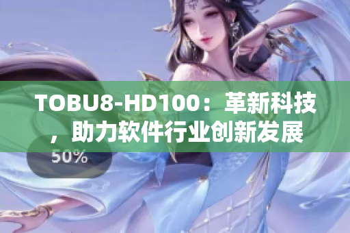 TOBU8-HD100：革新科技，助力軟件行業(yè)創(chuàng)新發(fā)展