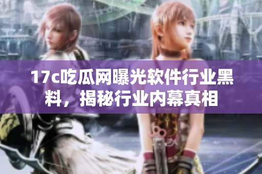 17c吃瓜網(wǎng)曝光軟件行業(yè)黑料，揭秘行業(yè)內(nèi)幕真相