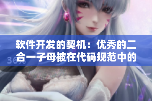 軟件開發(fā)的契機(jī)：優(yōu)秀的二合一子母被在代碼規(guī)范中的重要作用