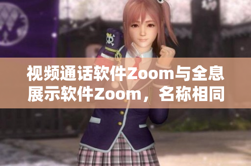 視頻通話軟件Zoom與全息展示軟件Zoom，名稱相同卻截然不同