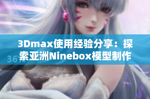 3Dmax使用經(jīng)驗分享：探索亞洲Ninebox模型制作技巧