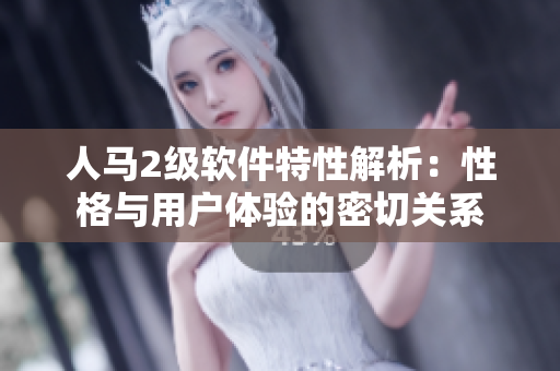 人馬2級軟件特性解析：性格與用戶體驗的密切關(guān)系