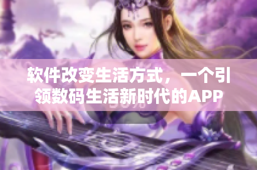 軟件改變生活方式，一個(gè)引領(lǐng)數(shù)碼生活新時(shí)代的APP