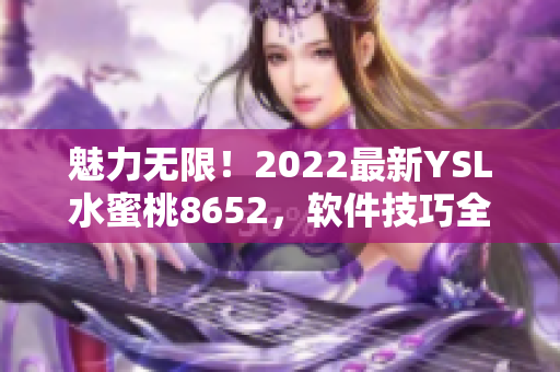 魅力無限！2022最新YSL水蜜桃8652，軟件技巧全揭秘