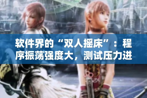 軟件界的“雙人搖床”：程序振蕩強度大，測試壓力迸發(fā)源源不斷