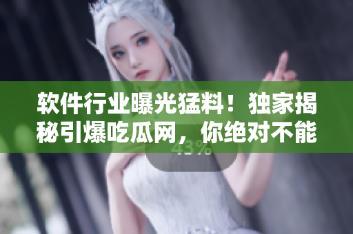 軟件行業(yè)曝光猛料！獨(dú)家揭秘引爆吃瓜網(wǎng)，你絕對不能錯過！