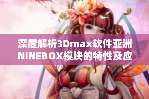深度解析3Dmax軟件亞洲NINEBOX模塊的特性及應(yīng)用領(lǐng)域