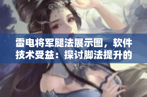 雷電將軍腿法展示圖，軟件技術(shù)受益：探討腳法提升的關(guān)鍵步驟