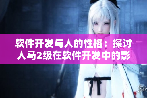 軟件開(kāi)發(fā)與人的性格：探討人馬2級(jí)在軟件開(kāi)發(fā)中的影響