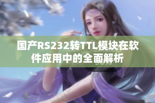 國(guó)產(chǎn)RS232轉(zhuǎn)TTL模塊在軟件應(yīng)用中的全面解析