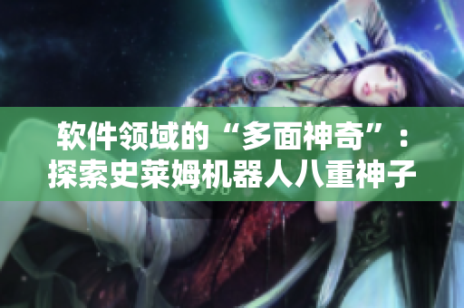 軟件領(lǐng)域的“多面神奇”：探索史萊姆機(jī)器人八重神子的技術(shù)奧秘