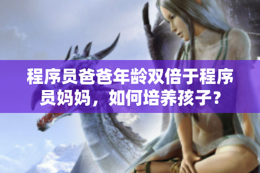 程序員爸爸年齡雙倍于程序員媽媽，如何培養(yǎng)孩子？