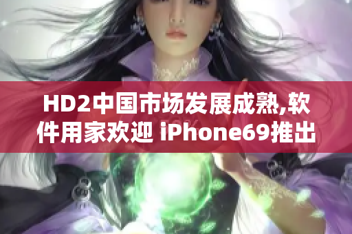 HD2中國市場(chǎng)發(fā)展成熟,軟件用家歡迎 iPhone69推出
