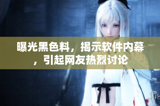 曝光黑色料，揭示軟件內(nèi)幕，引起網(wǎng)友熱烈討論