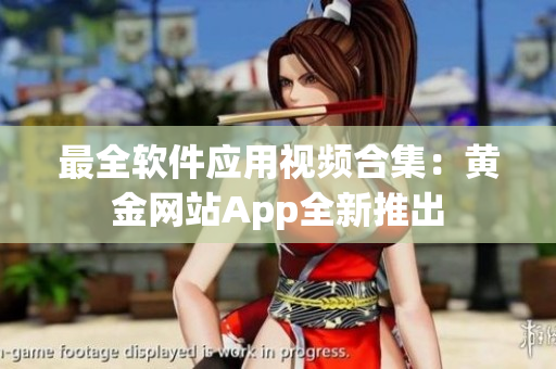 最全軟件應(yīng)用視頻合集：黃金網(wǎng)站App全新推出