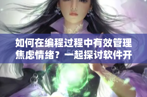如何在編程過程中有效管理焦慮情緒？一起探討軟件開發(fā)中的心理健康問題