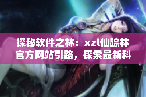 探秘軟件之林：xzl仙蹤林官方網站引路，探索最新科技奇跡