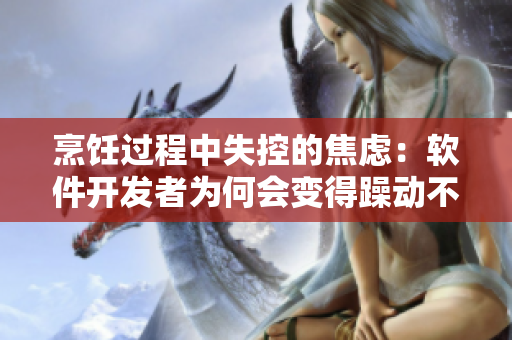 烹飪過(guò)程中失控的焦慮：軟件開(kāi)發(fā)者為何會(huì)變得躁動(dòng)不安？