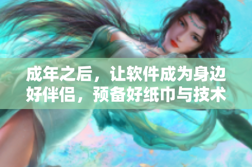 成年之后，讓軟件成為身邊好伴侶，預(yù)備好紙巾與技術(shù)同行