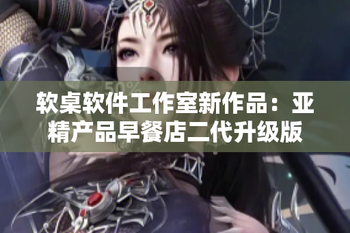 軟桌軟件工作室新作品：亞精產(chǎn)品早餐店二代升級版