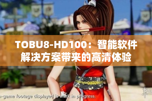 TOBU8-HD100：智能軟件解決方案帶來(lái)的高清體驗(yàn)