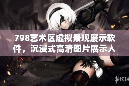 798藝術(shù)區(qū)虛擬景觀展示軟件，沉浸式高清圖片展示人流體驗(yàn)