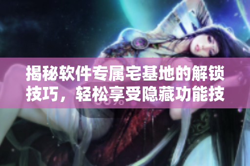 揭秘軟件專屬宅基地的解鎖技巧，輕松享受隱藏功能技術
