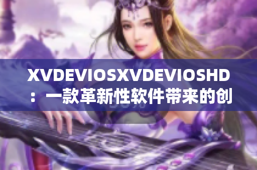 XVDEVIOSXVDEVIOSHD：一款革新性軟件帶來的創(chuàng)新體驗(yàn)