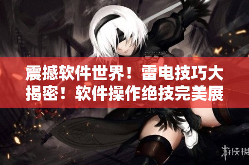 震撼軟件世界！雷電技巧大揭密！軟件操作絕技完美展示！