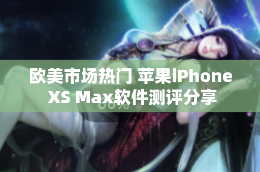 歐美市場熱門 蘋果iPhone XS Max軟件測評分享